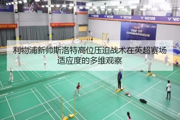 利物浦新帅斯洛特高位压迫战术在英超赛场适应度的多维观察