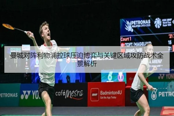 曼城对阵利物浦控球压迫博弈与关键区域攻防战术全景解析