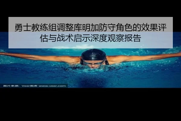 勇士教练组调整库明加防守角色的效果评估与战术启示深度观察报告