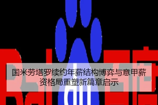 国米劳塔罗续约年薪结构博弈与意甲薪资格局重塑新篇章启示