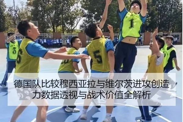 德国队比较穆西亚拉与维尔茨进攻创造力数据透视与战术价值全解析