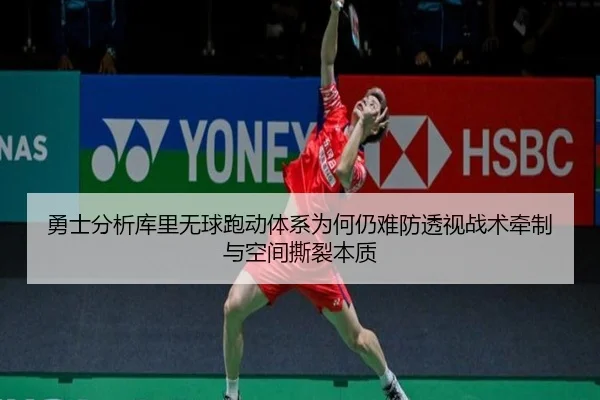 勇士分析库里无球跑动体系为何仍难防透视战术牵制与空间撕裂本质