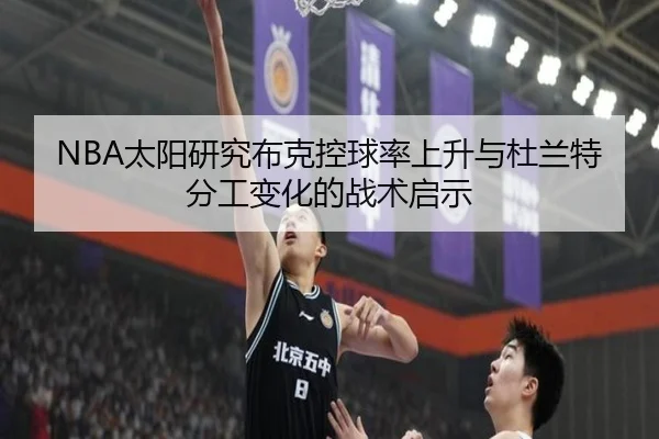NBA太阳研究布克控球率上升与杜兰特分工变化的战术启示