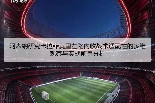 阿森纳研究卡拉菲奥里左路内收战术适配性的多维观察与实战前景分析