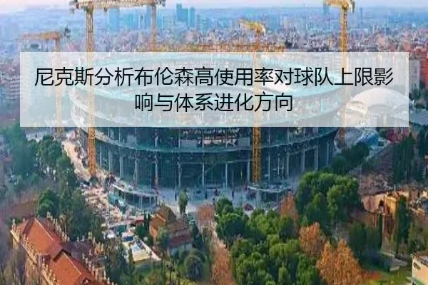 尼克斯分析布伦森高使用率对球队上限影响与体系进化方向