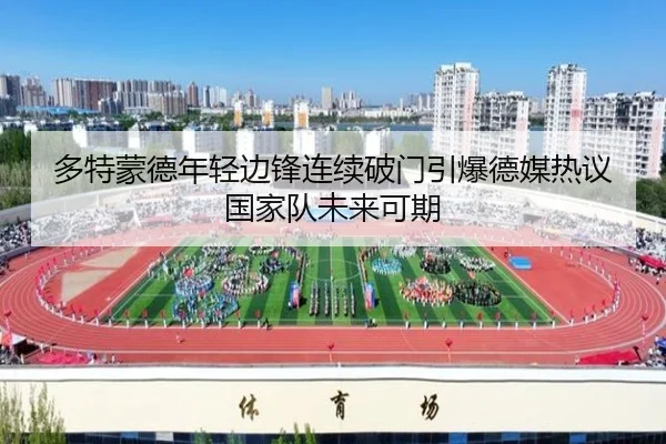 多特蒙德年轻边锋连续破门引爆德媒热议国家队未来可期