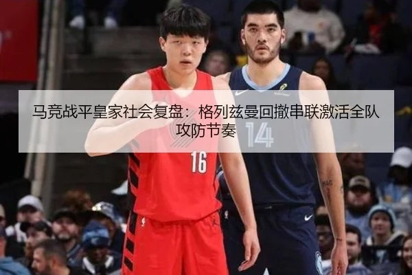马竞战平皇家社会复盘：格列兹曼回撤串联激活全队攻防节奏